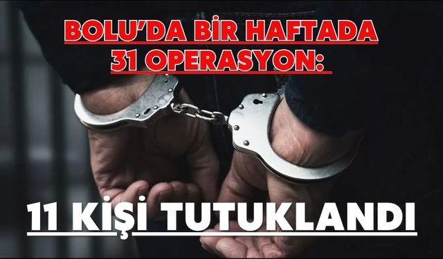 BOLU’DA BİR HAFTADA 31 OPERASYON: 11 KİŞİ TUTUKLANDI