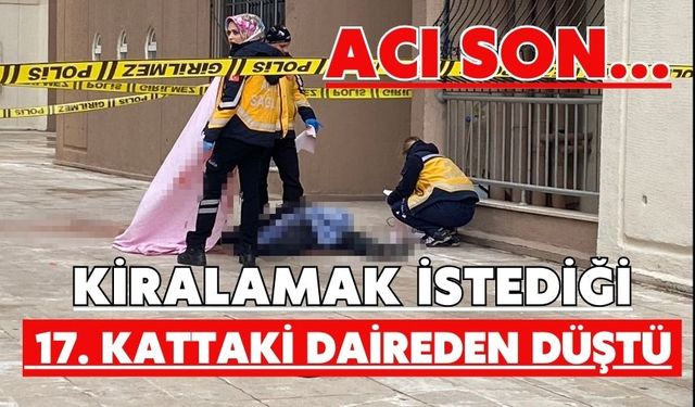Acı son...Kiralamak istediği 17. kattaki daireden düştü