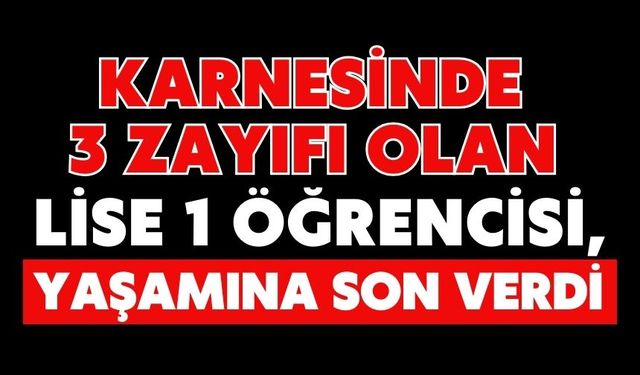 Karnesinde 3 zayıfı olan lise 1 öğrencisi, yaşamına son verdi