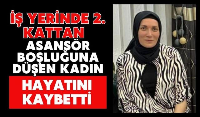 İş yerinde 2. kattan asansör boşluğuna düşen kadın hayatını kaybetti