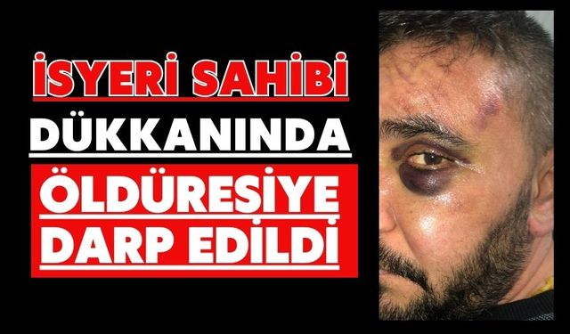 İşyeri sahibi dükkanında öldüresiye darp edildi