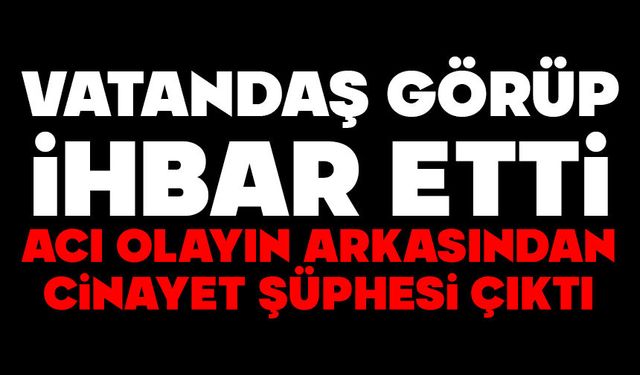 ACI OLAYIN ARKASINDAN CİNAYET ŞÜPHESİ ÇIKTI