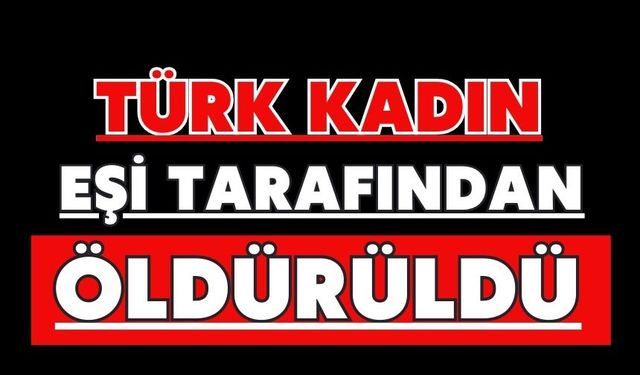 Türk kadın eşi tarafından öldürüldü
