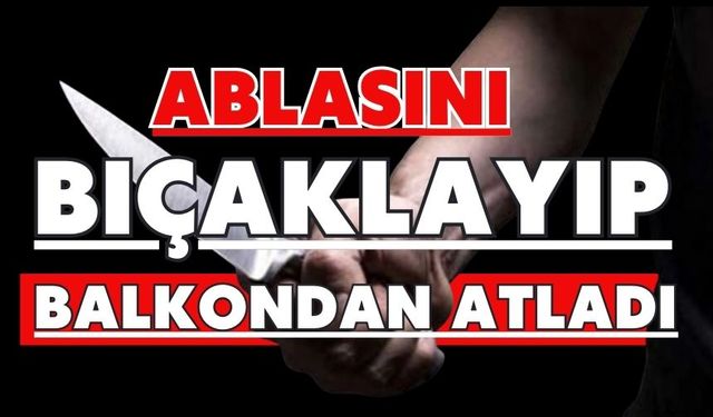 Ablasını bıçaklayıp balkondan atladı