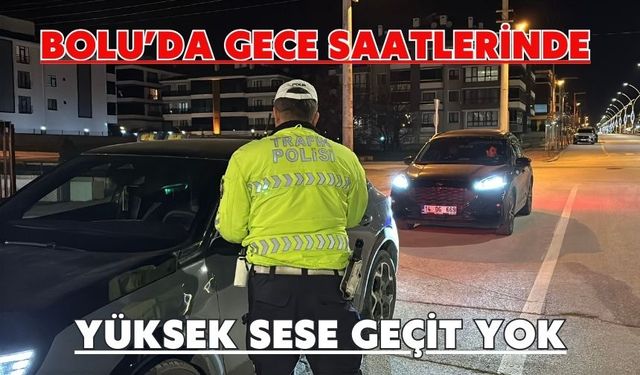 Bolu’da gece saatlerinde yüksek sese geçit yok