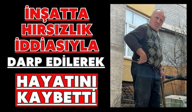 İnşatta hırsızlık iddiasıyla darp edilerek hayatını kaybetti
