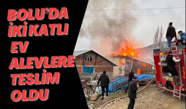 BOLU’DA İKİ KATLI EV ALEVLERE TESLİM OLDU