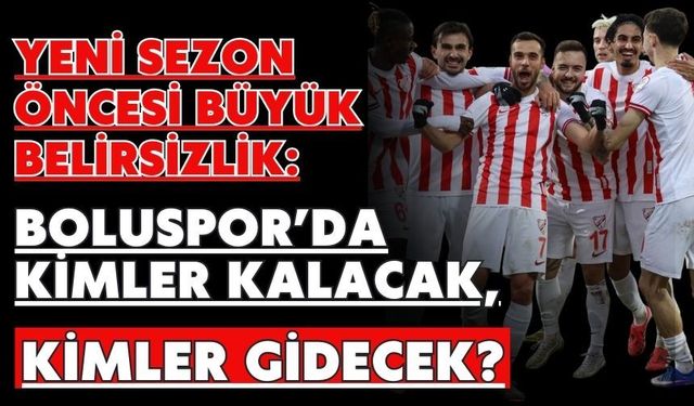 Yeni Sezon Öncesi Büyük Belirsizlik: Boluspor’da Kimler Kalacak, Kimler Gidecek?