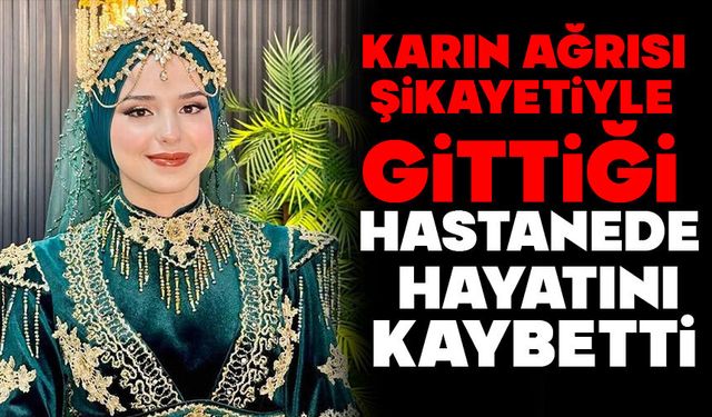 Karın ağrısı şikayetiyle gittiği hastanede hayatını kaybetti