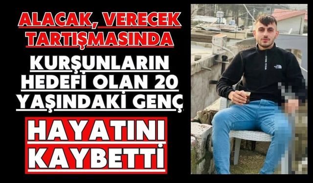 Alacak, verecek tartışmasında kurşunların hedefi olan 20 yaşındaki genç hayatını kaybetti