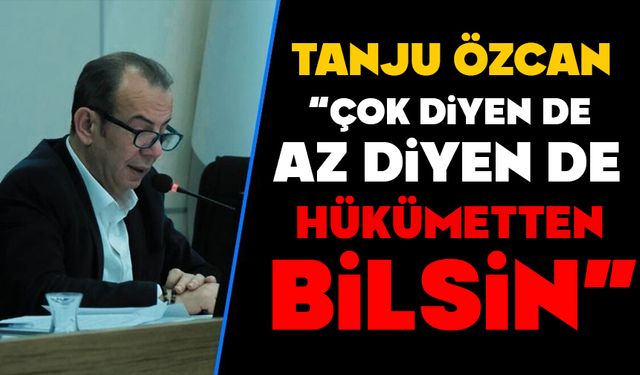 Özcan, “Çok Diyen de Az Diyen de Hükümetten Bilsin”