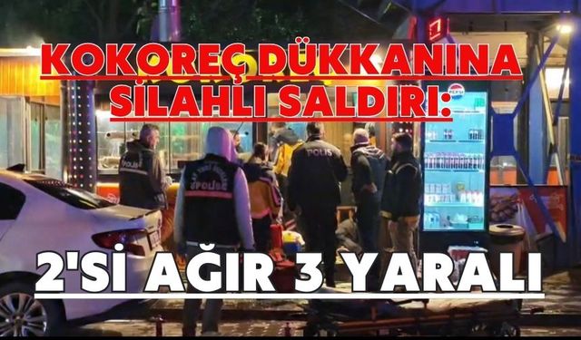 Kokoreç dükkanına silahlı saldırı: 2'si ağır 3 yaralı