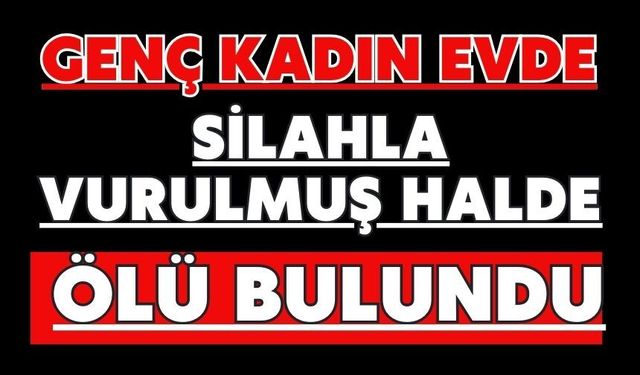 Genç kadın evde silahla vurulmuş halde ölü bulundu