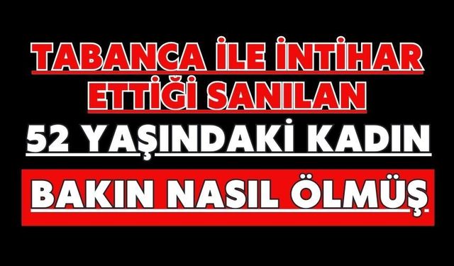 Tabanca ile intihar ettiği sanılan 52 yaşındaki kadın bakın nasıl ölmüş