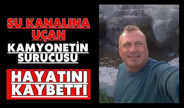 Su kanalına uçan kamyonetin sürücüsü hayatını kaybetti