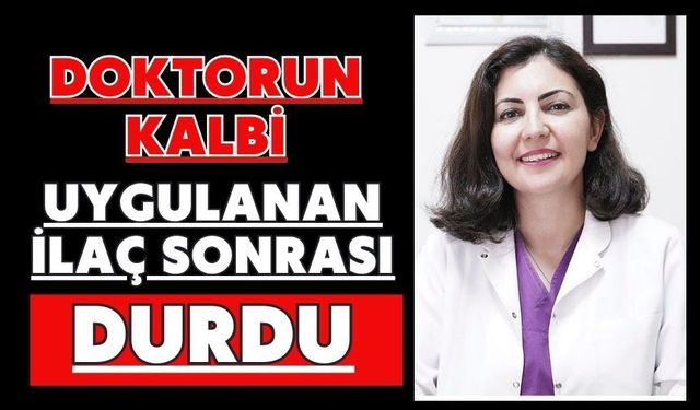Doktorun kalbi uygulanan ilaç sonrası durdu