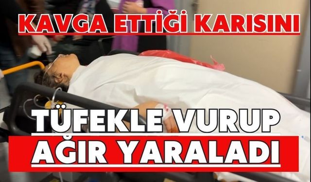 Kavga ettiği karısını tüfekle vurup ağır yaraladı