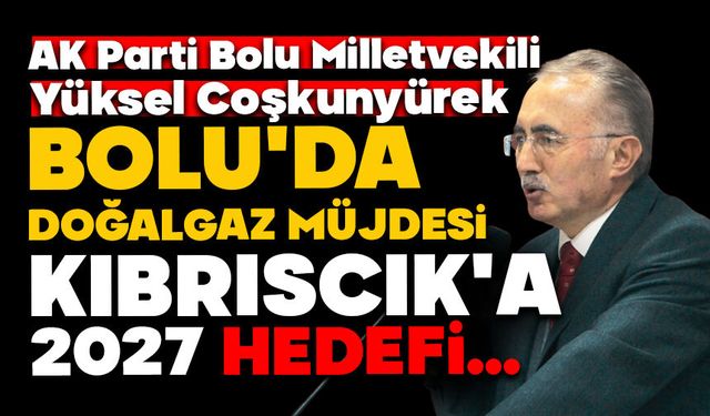 BOLU’DA DOĞALGAZ MÜJDESİ: KIBRISCIK’A 2027 HEDEFİ