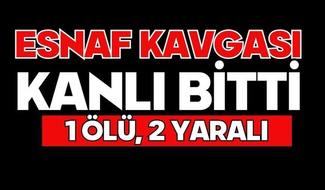 Esnaf kavgası kanlı bitti: 1 ölü, 2 yaralı