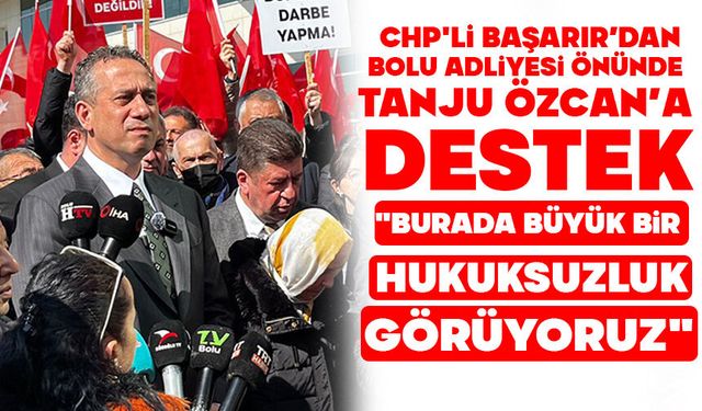 CHP'Lİ BAŞARIR’DAN BOLU ADLİYESİ ÖNÜNDE TANJU ÖZCAN’A DESTEK