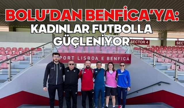Bolu’dan Benfica’ya: Kadınlar Futbolla Güçleniyor