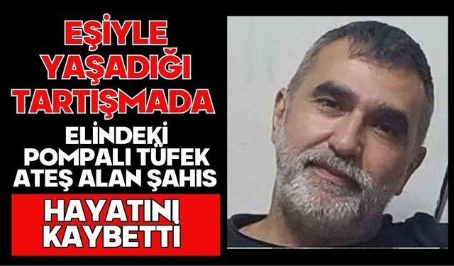 Eşiyle yaşadığı tartışmada elindeki pompalı tüfek ateş alan şahıs hayatını kaybetti