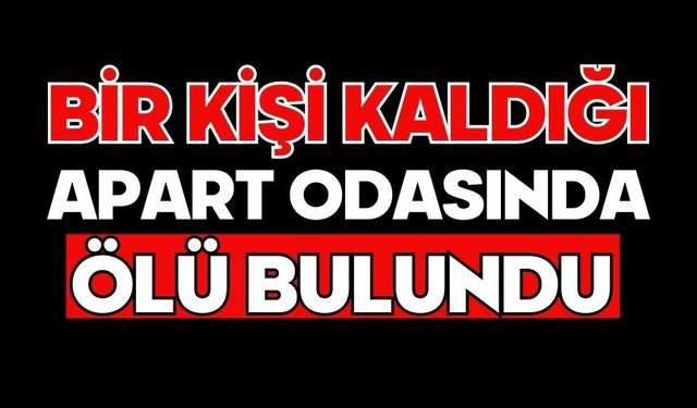 Bir kişi kaldığı apart odasında ölü bulundu