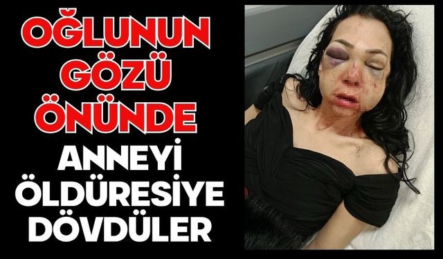 Oğlunun gözü önünde anneyi öldüresiye dövdüler