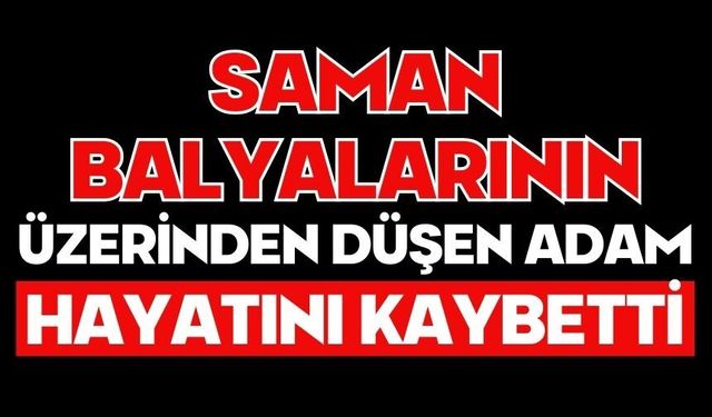 Saman balyalarının üzerinden düşen adam hayatını kaybetti