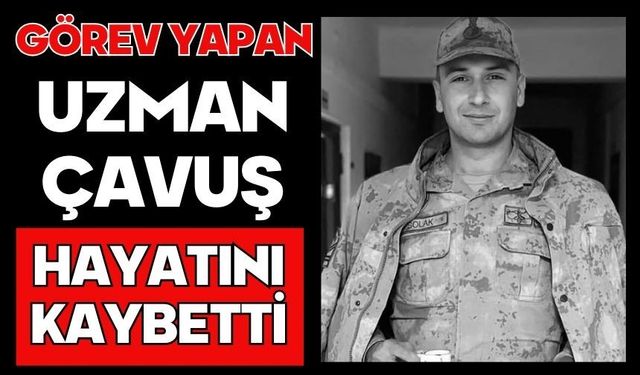 Görev yapan Uzman Çavuş hayatını kaybetti
