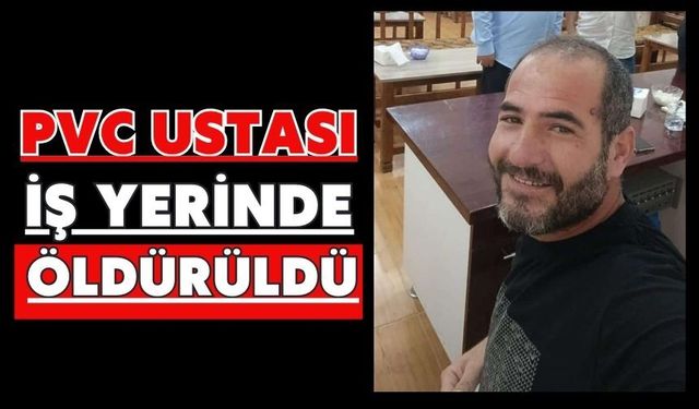 PVC ustası iş yerinde öldürüldü