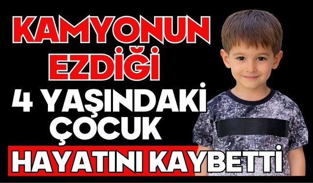 Kamyonun ezdiği 4 yaşındaki çocuk hayatını kaybetti