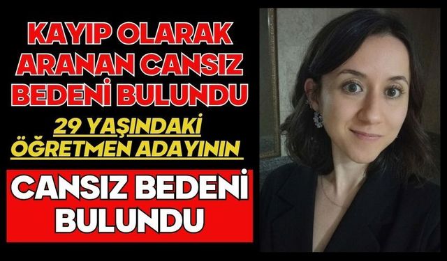 Kayıp olarak aranan 29 yaşındaki öğretmen adayının cansız bedeni bulundu