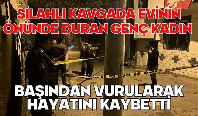 Silahlı kavgada evinin önünde duran genç kadın başından vurularak hayatını kaybetti
