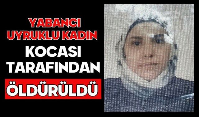 Yabancı uyruklu kadın kocası tarafından öldürüldü