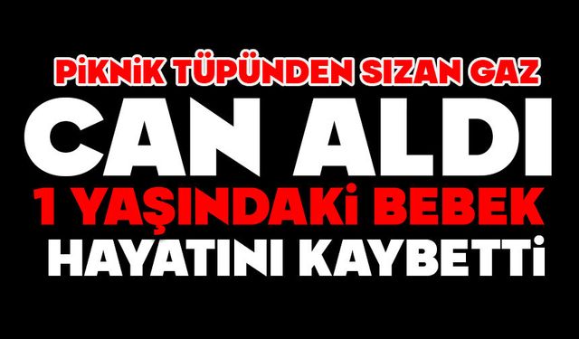 Piknik tüpünden sızan gaz can aldı: 1 yaşındaki bebek hayatını kaybetti