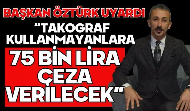 “TAKOGRAF KULLANMAYANLARA 75 BİN LİRA CEZA VERİLECEK”