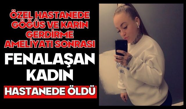 Özel hastanede göğüs ve karın gerdirme ameliyatı sonrası fenalaşan kadın hastanede öldü