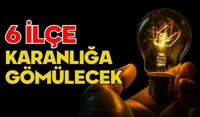 6 İLÇE KARANLIĞA GÖMÜLECEK