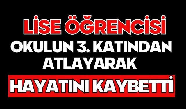 Lise öğrencisi okulun 3. katından atlayarak hayatını kaybetti