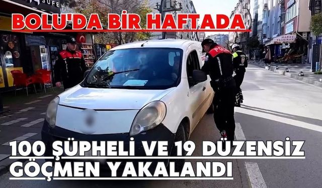 Bolu'da bir haftada 100 şüpheli ve 19 düzensiz göçmen yakalandı