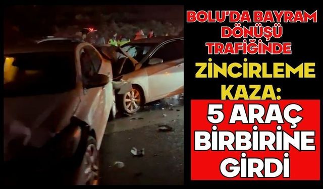 Bolu'da bayram dönüşü trafiğinde zincirleme kaza: 5 araç birbirine girdi