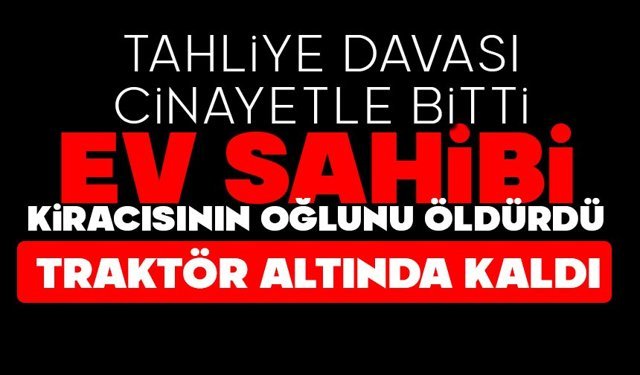 Tahliye davası cinayetle bitti: Ev sahibi kiracısının oğlunu öldürdü