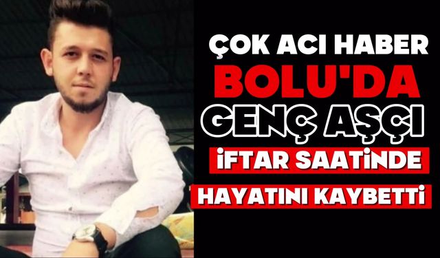 Bolu’da genç aşçı hayatını kaybetti