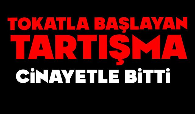Tokatla başlayan tartışma cinayetle bitti