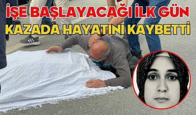 İşe başlayacağı ilk gün kazada hayatını kaybetti
