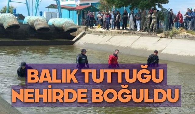 Balık tuttuğu nehirde boğuldu