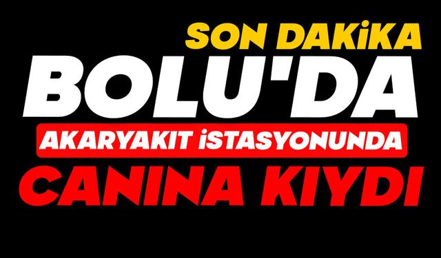 Bolu’da Akaryakıt İstasyonunda Canına Kıydı