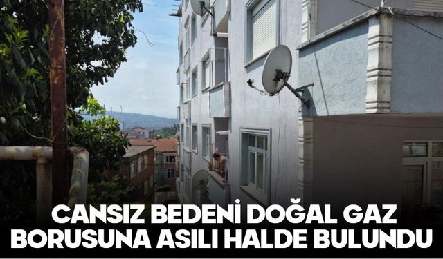 Cansız bedeni doğal gaz borusuna asılı halde bulundu