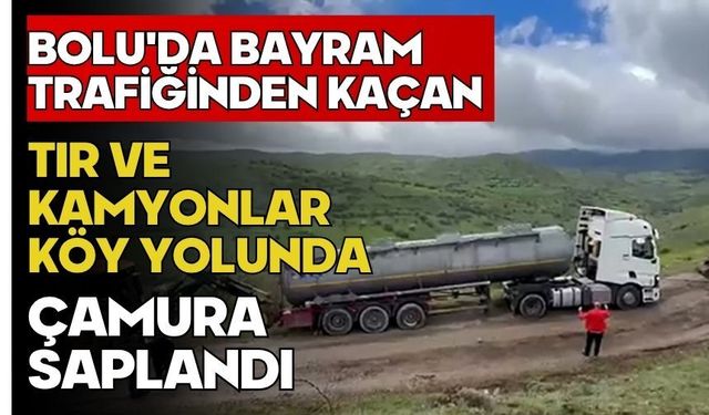 Bolu'da bayram trafiğinden kaçan tır ve kamyonlar köy yolunda çamura saplandı